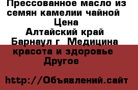 Прессованное масло из семян камелии чайной “Guozhen“ › Цена ­ 2 475 - Алтайский край, Барнаул г. Медицина, красота и здоровье » Другое   